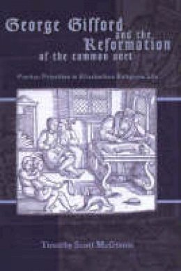 Timothy Scott McGinnis - George Gifford and the Reformation of the Common Sort: Puritan Priorities in Elizabethan Religious Life - 9781931112413 - V9781931112413