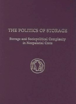 Kostandinos S. Christakis - The Politics of Storage. Storage and Sociopolitical Complexity in Neopalatial Crete.  - 9781931534505 - V9781931534505