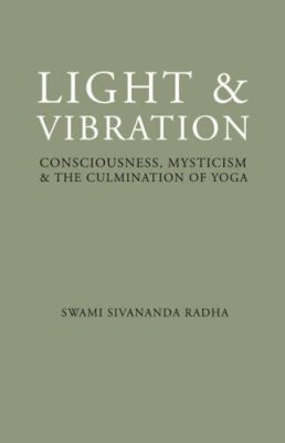 Swami Sivananda Radha - Light and Vibration: Consciousness Mysticism & the Culmination of Yoga - 9781932018158 - V9781932018158