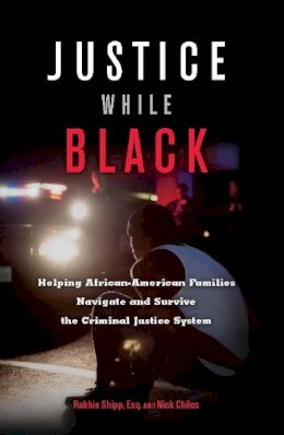 Shipp, Robbin; Chiles, Nick - Justice While Black: Helping African-American Families Navigate and Survive the Criminal Justice System - 9781932841909 - V9781932841909