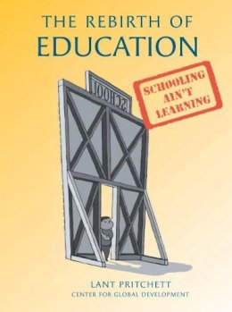 Lant Pritchett - The Rebirth of Education: From 19th-Century Schooling to 21st-Century Learning - 9781933286778 - V9781933286778