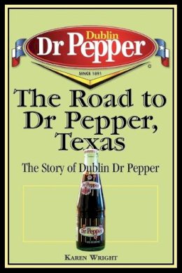 Karen Wright - The Road to Dr Pepper, Texas. The Story of Dublin Dr Pepper.  - 9781933337043 - V9781933337043