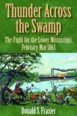 Donald S. Frazier - Thunder Across the Swamp: The Fight for the Lower Mississippi, February-May 1863 - 9781933337449 - V9781933337449