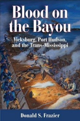 Donald S. Frazier - Blood on the Bayou: Vicksburg, Port Hudson, and the Trans-Mississippi - 9781933337630 - V9781933337630