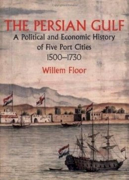 Dr Willem Floor - The Persian Gulf: A Political and Economic History of Five Port Cities 1500-1730 - 9781933823126 - V9781933823126