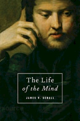 James V. Schall - The Life of the Mind: On the Joys and Travails of Thinking - 9781933859613 - V9781933859613