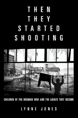 Lynne Jones - Then They Started Shooting: Children of the Bosnian War and the Adults They Become - 9781934137666 - V9781934137666