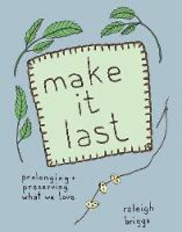 Raleigh Briggs - Make It Last: Prolonging and Preserving What We Love - 9781934620984 - V9781934620984