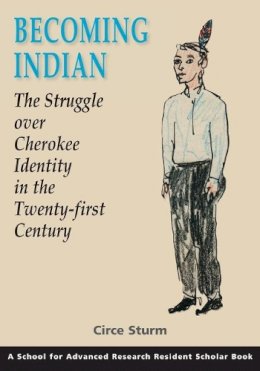 Circe Sturm - Becoming Indian: the Struggle Over Cherokee Identity in the Twenty-first Century (Resident Scholar) (School for Advanced Research Resident Scholar) - 9781934691441 - V9781934691441