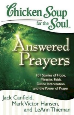 Jack Canfield - Chicken Soup for the Soul: Answered Prayers: 101 Stories of Hope, Miracles, Faith, Divine Intervention, and the Power of Prayer - 9781935096764 - V9781935096764