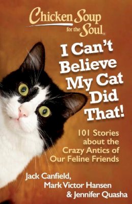 Canfield, Jack, Hansen, Mark Victor, Quasha, Jennifer, Lisa Wojcik - Chicken Soup for the Soul: I Can't Believe My Cat Did That!: 101 Stories about the Crazy Antics of Our Feline Friends - 9781935096924 - V9781935096924