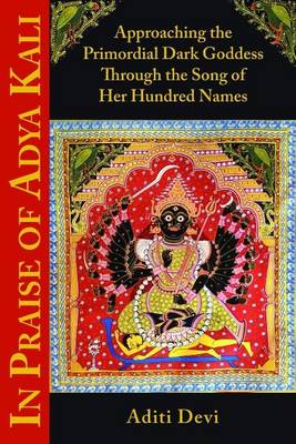 Aditi Devi - In Praise of Adya Kali: Approaching the Primordial Dark Goddess Through the Song of Her Hundred Names - 9781935387541 - V9781935387541