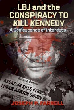 Joseph P. Farrell - Lbj and the Conspiracy to Kill Kennedy: A Coalescence of Interests - 9781935487180 - V9781935487180