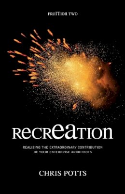 Chris Potts - recrEAtion: Realizing the Extraordinary Contribution of Your Enterprise Architects - 9781935504085 - V9781935504085