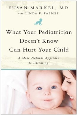 Susan Markel - What Your Pediatrician Doesn't Know Can Hurt Your Child: A More Natural Approach to Parenting - 9781935618102 - V9781935618102