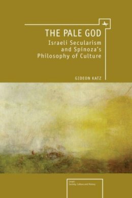 Katz, Gideon, Ph.D. - The Pale God. Israeli Secularism & Spinoza's Philosophy of Culture.  - 9781936235384 - V9781936235384