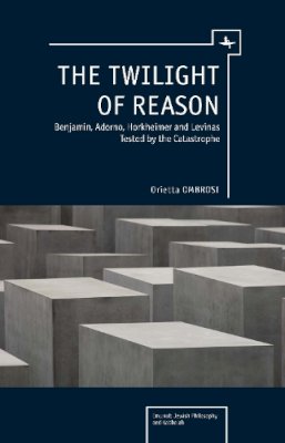 Orietta Ombrosi - The Twilight of Reason: Benjamin, Adorno, Horkheimer and Levinas Tested by the Catastrophe (Emunot: Jewish Philosophy and Kabbalah) - 9781936235759 - V9781936235759