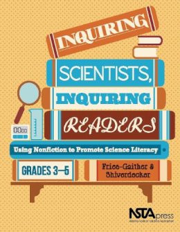 Terry Shiverdecker Jessica Fries-Gaither - Inquiring Scientists, Inquiring Readers: Using Nonfiction to Promote Science Literacy, Grades 3-5 - PB325X - 9781936959105 - V9781936959105 Terry Shiverdecker Jessica Fries-Gaither - Inquiring Scientists, Inquiring Readers: Using Nonfiction to Promote Science Literacy, Grades 3-5 - PB325X - 9781936959105 - V9781936959105