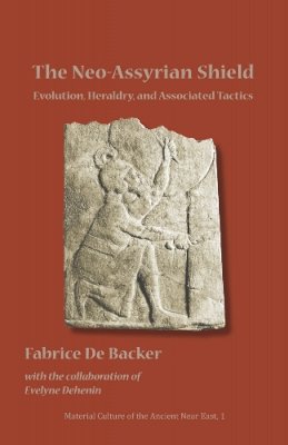 Fabrice de Backer - The Neo-Assyrian Shield: Evolution, Heraldry, and Associated Tactics - 9781937040024 - V9781937040024