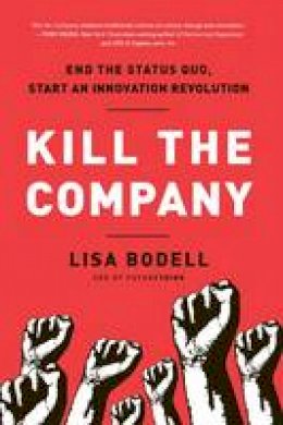 Lisa Bodell - Kill the Company: End the Status Quo, Start an Innovation Revolution - 9781937134020 - V9781937134020