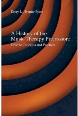 Kerry L. Hryniw Byers - A History of the Music Therapy Profession: Diverse Concepts and Practices - 9781937440954 - V9781937440954