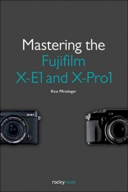 Rico Pfirstinger - Mastering the Fujifilm X–E1 and X–Pro 1 - 9781937538316 - V9781937538316