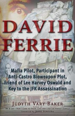 Judyth Vary Baker - David Ferrie: Mafia Pilot, Participant in Anti-Castro Bioweapon Plot, Friend of Lee Harvey Oswald and Key to the JFK Assassination - 9781937584542 - V9781937584542