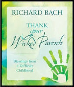 Richard Bach - Thank Your Wicked Parents: Blessings from a Difficult Childhood - 9781937907020 - V9781937907020