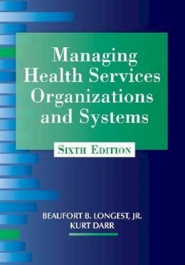 Beaufort B. Longest, Jr., Kurt J. Darr - Managing Health Services Organizations and Systems, Sixth Edition (MHSOS) - 9781938870002 - V9781938870002