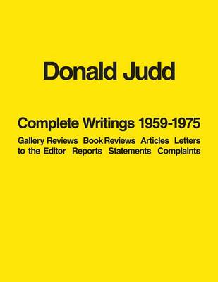 Donald Judd - Donald Judd: Complete Writings 1959-1975: Gallery Reviews * Book Reviews * Articles * Letters to the Editor * Reports * Statements * Complaints - 9781938922930 - V9781938922930