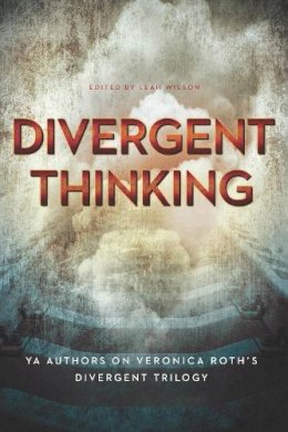 Leah Wilson - Divergent Thinking: YA Authors on Veronica Roth´s Divergent Trilogy - 9781939529923 - V9781939529923