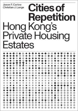 Christian J. Lange - Cities of Repetition: Hong Kong's Private Housing Estates - 9781939621658 - V9781939621658