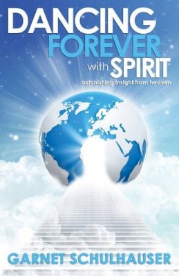 Garnet Schulhauser - Dancing Forever with Spirit: Astonishing Insights from Heaven - 9781940265070 - V9781940265070