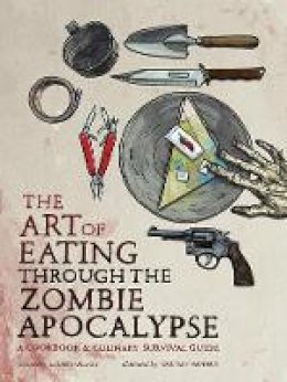 Lauren Wilson - The Art of Eating through the Zombie Apocalypse: A Cookbook and Culinary Survival Guide - 9781940363363 - V9781940363363