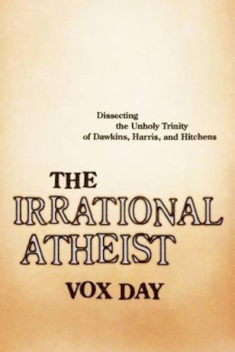 Vox Day - The Irrational Atheist: Dissecting the Unholy Trinity of Dawkins, Harris, And Hitchens - 9781941631621 - V9781941631621