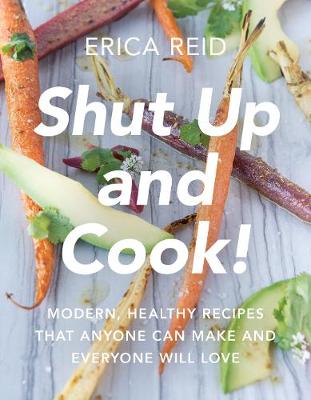 Erica Reid - Shut Up and Cook!: Modern, Healthy Recipes That Anyone Can Make and Everyone Will Love - 9781942952503 - V9781942952503