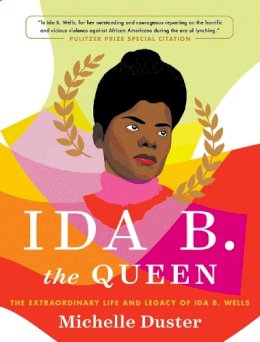 Ida B. the Queen: The Extraordinary Life and Legacy of Ida B. Wells ...