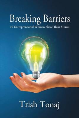 Trish Tonaj - Breaking Barriers: 10 Entrepreneurial Women Share Their Stories - 9781988058139 - V9781988058139