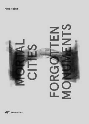 Arna Mackic - Mortal Cities & Forgotten Monuments - 9783038600091 - V9783038600091