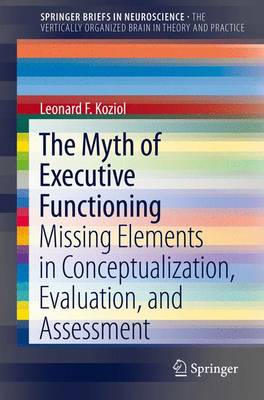 Leonard F. Koziol - The Myth of Executive Functioning: Missing Elements in Conceptualization, Evaluation, and Assessment - 9783319044767 - V9783319044767