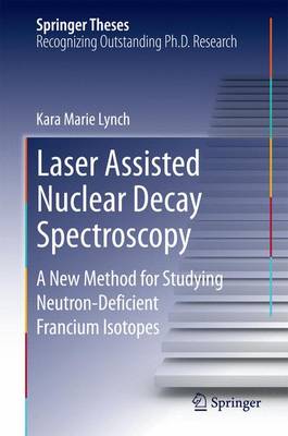 Kara Marie Lynch - Laser Assisted Nuclear Decay Spectroscopy: A New Method for Studying Neutron-Deficient Francium Isotopes - 9783319071114 - V9783319071114