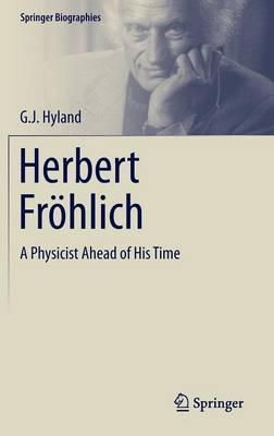 G. J. Hyland - Herbert Fröhlich: A Physicist Ahead of His Time - 9783319148502 - V9783319148502