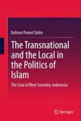 Delmus Puneri Salim - The Transnational and the Local in the Politics of Islam: The Case of West Sumatra, Indonesia - 9783319154121 - V9783319154121