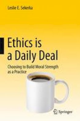 Leslie E. Sekerka - Ethics is a Daily Deal: Choosing to Build Moral Strength as a Practice - 9783319180892 - V9783319180892