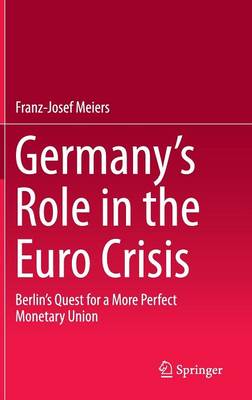 Franz-Josef Meiers - Germany´s Role in the Euro Crisis: Berlin´s Quest for a More Perfect Monetary Union - 9783319205137 - V9783319205137