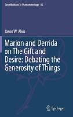 Jason W. Alvis - Marion and Derrida on The Gift and Desire: Debating the Generosity of Things - 9783319279404 - V9783319279404