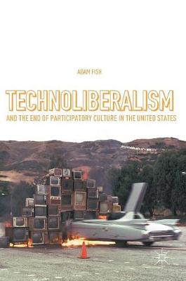 Adam Fish - Technoliberalism and the End of Participatory Culture in the United States - 9783319312552 - V9783319312552