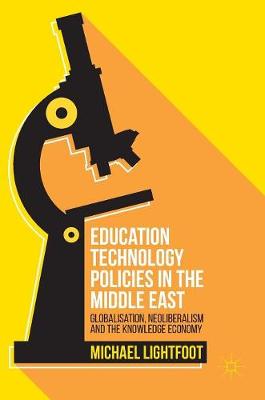 Michael Lightfoot - Education Technology Policies in the Middle East: Globalisation, Neoliberalism and the Knowledge Economy - 9783319332659 - V9783319332659