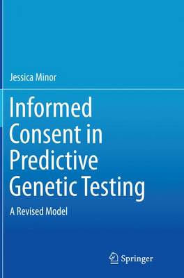 Jessica Minor - Informed Consent in Predictive Genetic Testing: A Revised Model - 9783319385587 - V9783319385587