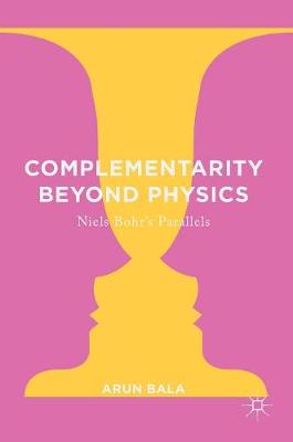 Arun Bala - Complementarity Beyond Physics: Niels Bohr´s Parallels - 9783319397832 - V9783319397832